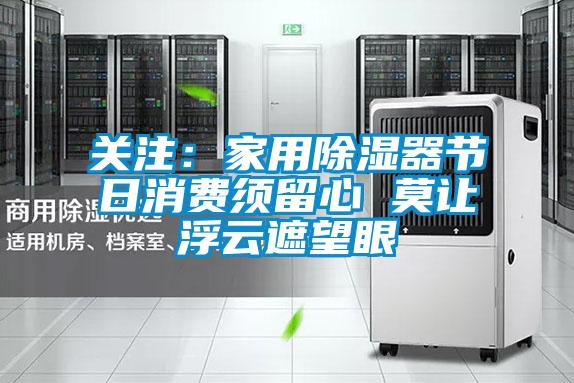关注：家用除湿器节日消费须留心 莫让浮云遮望眼