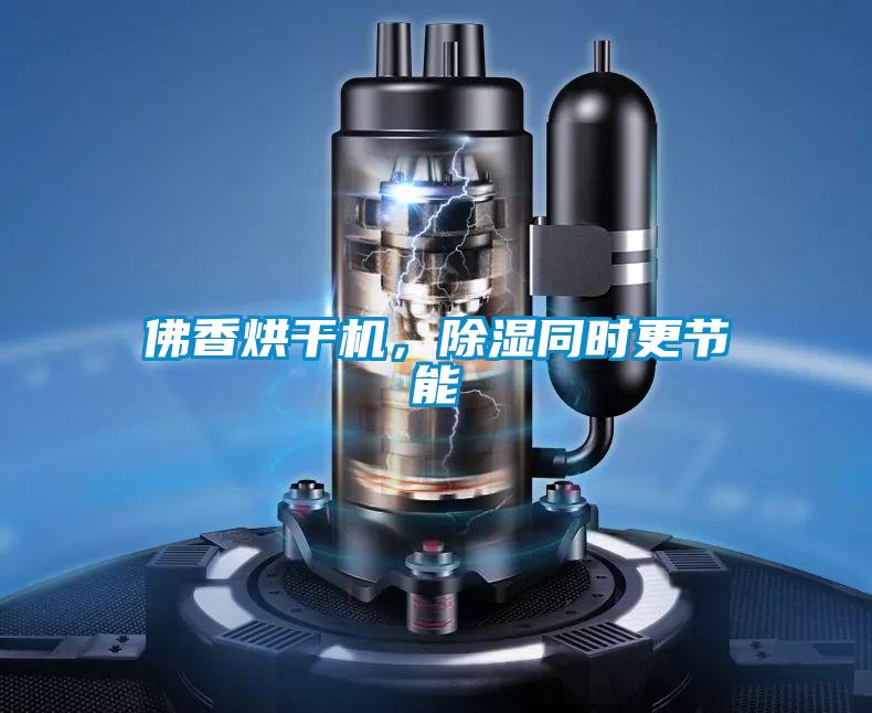 佛香烘干机，除湿同时更节能