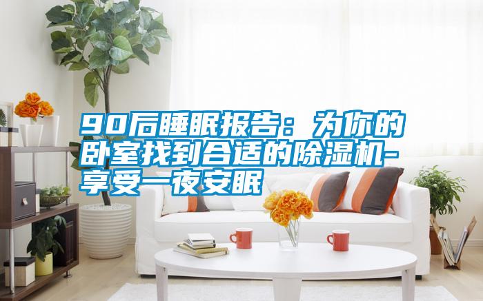 90后睡眠报告：为你的卧室找到合适的精品一区二区三区水蜜桃-享受一夜安眠