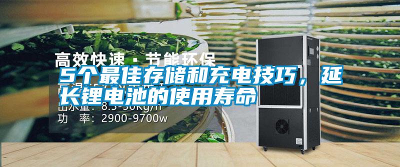 5个最佳存储和充电技巧，延长锂电池的使用寿命