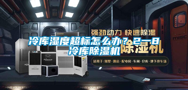 冷库湿度超标怎么办？2一8℃冷库精品一区二区三区水蜜桃