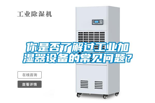 你是否了解过工业加湿器设备的常见问题？