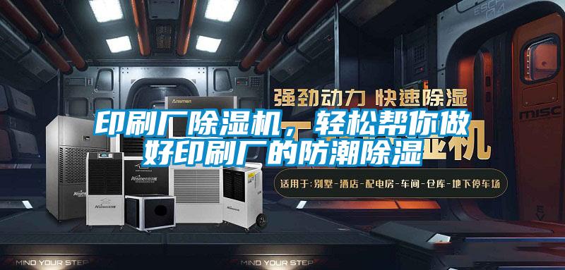 印刷厂精品一区二区三区水蜜桃，轻松帮你做好印刷厂的防潮除湿