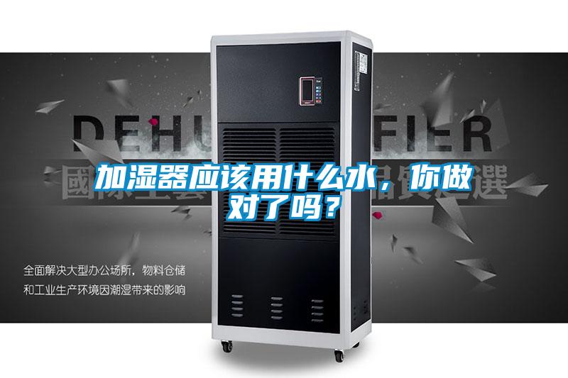 加湿器应该用什么水，你做对了吗？