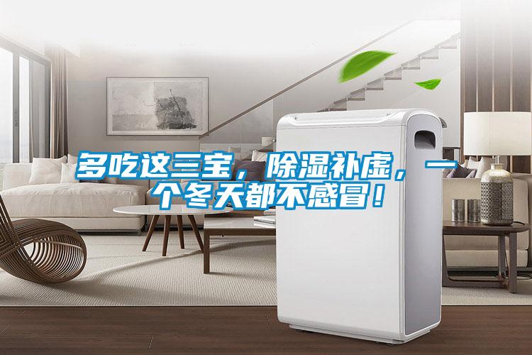 多吃这三宝，除湿补虚，一个冬天都不感冒！