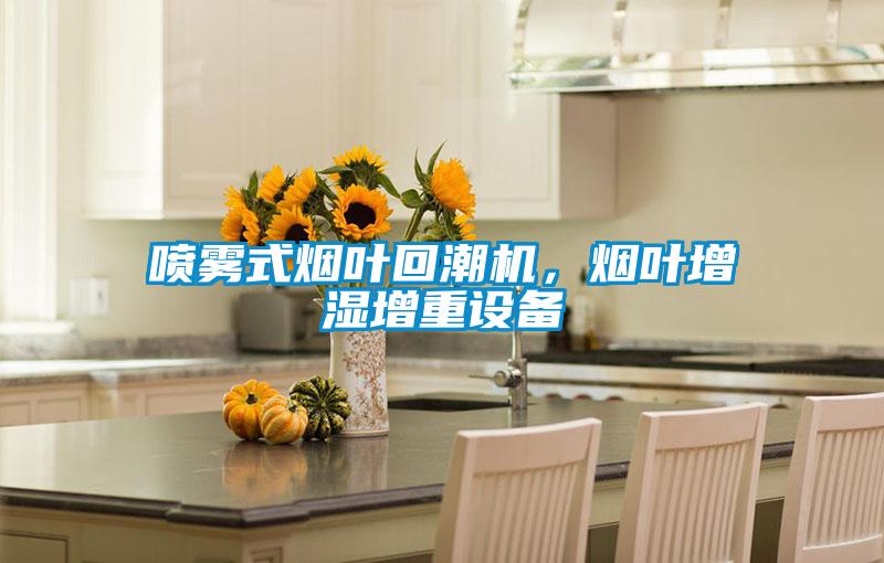 喷雾式烟叶回潮机，烟叶增湿增重设备