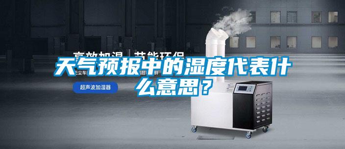 天气预报中的湿度代表什么意思？