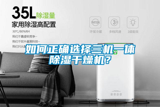 如何正确选择三机一体除湿干燥机？