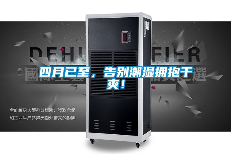 四月已至，告别潮湿拥抱干爽！