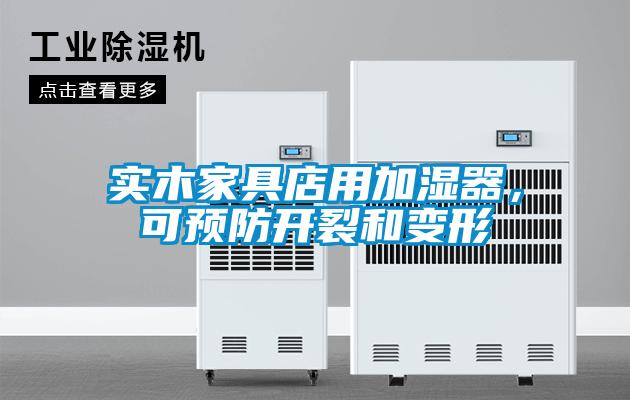 实木家具店用加湿器，可预防开裂和变形