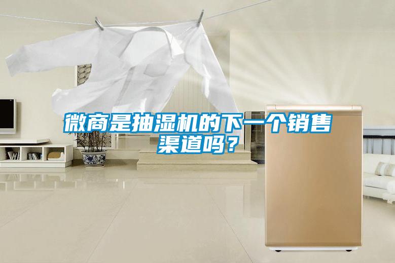 微商是抽湿机的下一个销售渠道吗？