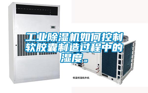 工业精品一区二区三区水蜜桃如何控制软胶囊制造过程中的湿度。