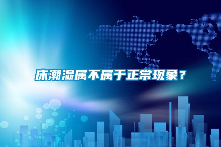 床潮湿属不属于正常现象？