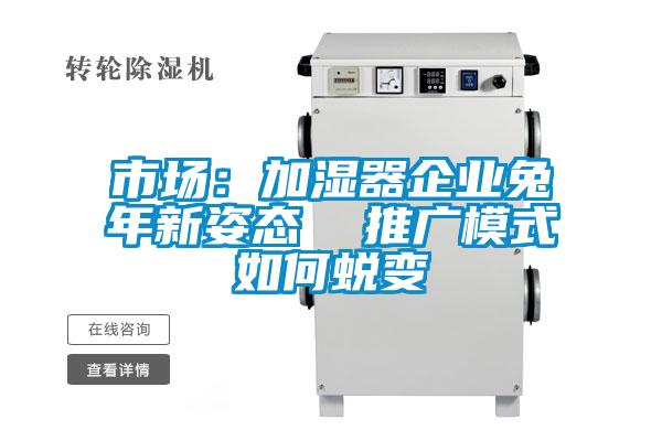 市场：加湿器企业兔年新姿态  推广模式如何蜕变