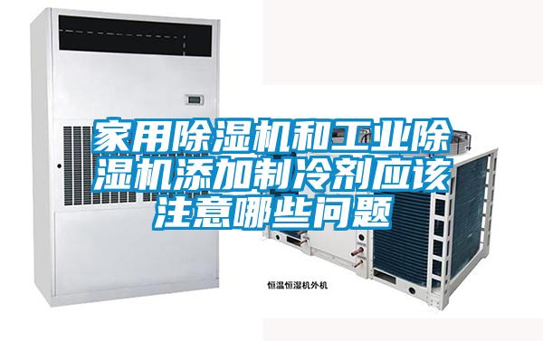 家用精品一区二区三区水蜜桃和工业精品一区二区三区水蜜桃添加制冷剂应该注意哪些问题