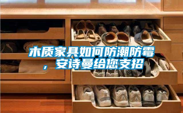 木质家具如何防潮防霉，99精品久久久久久水蜜桃给您支招