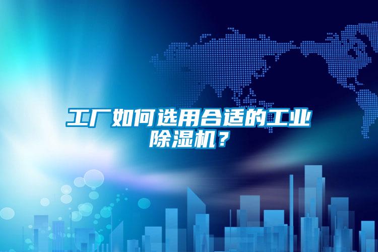 工厂如何选用合适的工业精品一区二区三区水蜜桃？