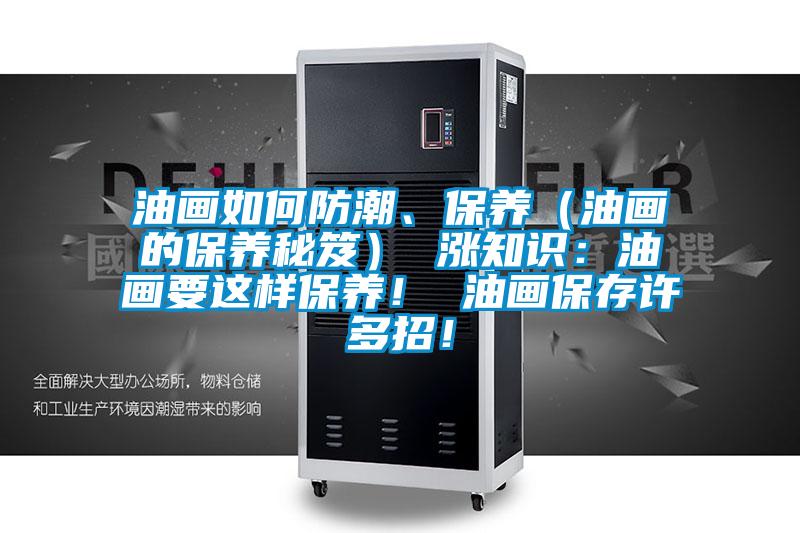 油画如何防潮、保养（油画的保养秘笈） 涨知识：油画要这样保养！ 油画保存许多招！