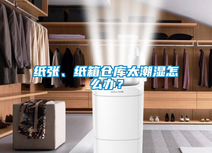 纸张、纸箱仓库太潮湿怎么办？