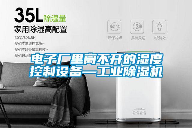 电子厂里离不开的湿度控制设备—工业精品一区二区三区水蜜桃