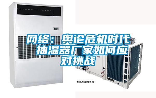 网络：舆论危机时代 抽湿器厂家如何应对挑战