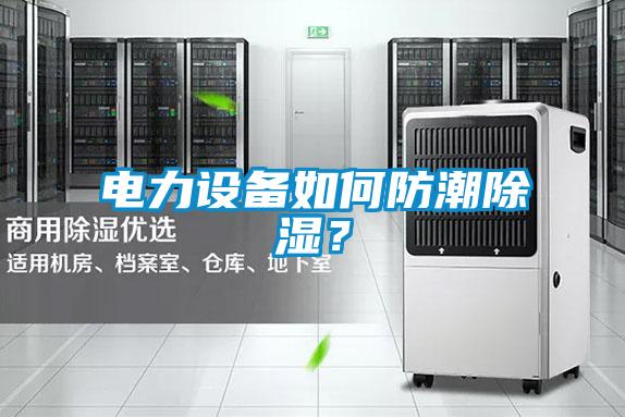 电力设备如何防潮除湿？