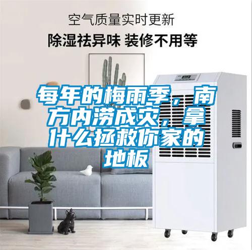每年的梅雨季，南方内涝成灾，拿什么拯救你家的地板