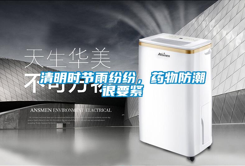 清明时节雨纷纷，药物防潮很要紧