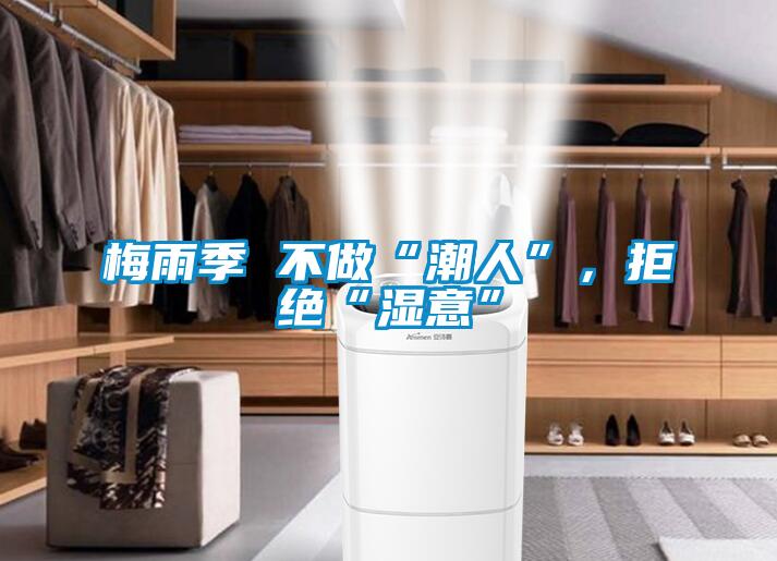 梅雨季 不做“潮人”，拒绝“湿意”