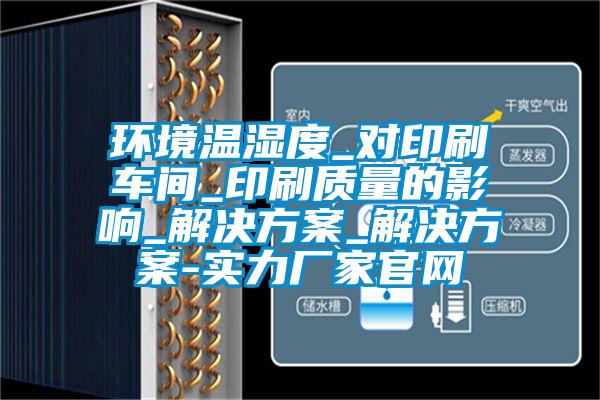 环境温湿度_对印刷车间_印刷质量的影响_水蜜桃入口网页污_水蜜桃入口网页污-实力厂家官网