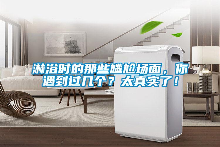 淋浴时的那些尴尬场面，你遇到过几个？太真实了！