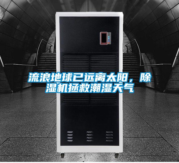 流浪地球已远离太阳，精品一区二区三区水蜜桃拯救潮湿天气