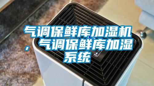 气调保鲜库加湿机，气调保鲜库加湿系统