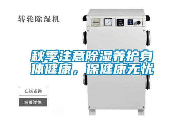 秋季注意除湿养护身体健康，保健康无忧
