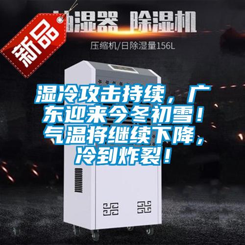 湿冷攻击持续，广东迎来今冬初雪！气温将继续下降，冷到炸裂！