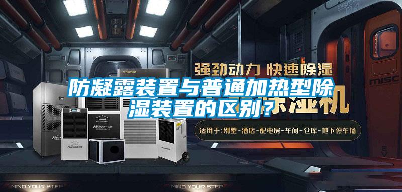 防凝露装置与普通加热型除湿装置的区别？
