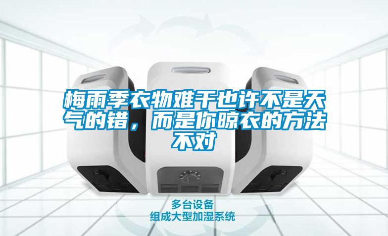 梅雨季衣物难干也许不是天气的错，而是你晾衣的方法不对