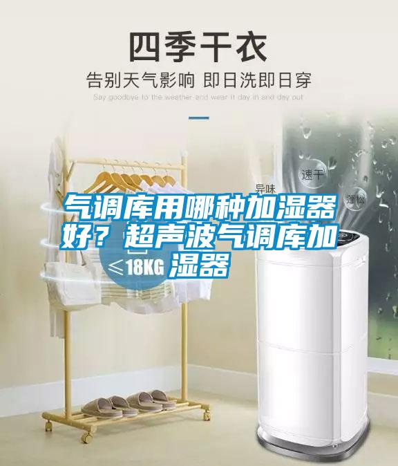 气调库用哪种加湿器好？超声波气调库加湿器