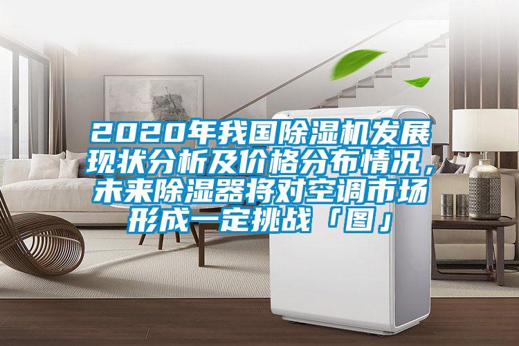 2020年我国精品一区二区三区水蜜桃发展现状分析及价格分布情况，未来除湿器将对空调市场形成一定挑战「图」