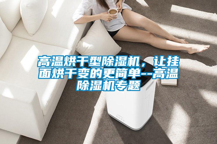 高温烘干型精品一区二区三区水蜜桃，让挂面烘干变的更简单--高温精品一区二区三区水蜜桃专题