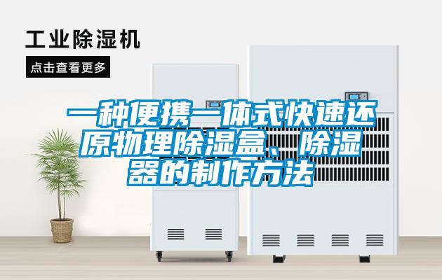 一种便携一体式快速还原物理除湿盒、除湿器的制作方法