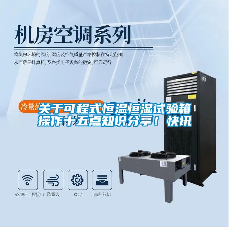 关于可程式恒温恒湿试验箱操作十五点知识分享！快讯