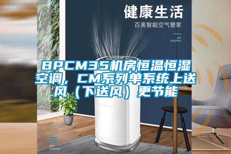 BPCM35机房恒温恒湿空调，CM系列单系统上送风（下送风）更节能