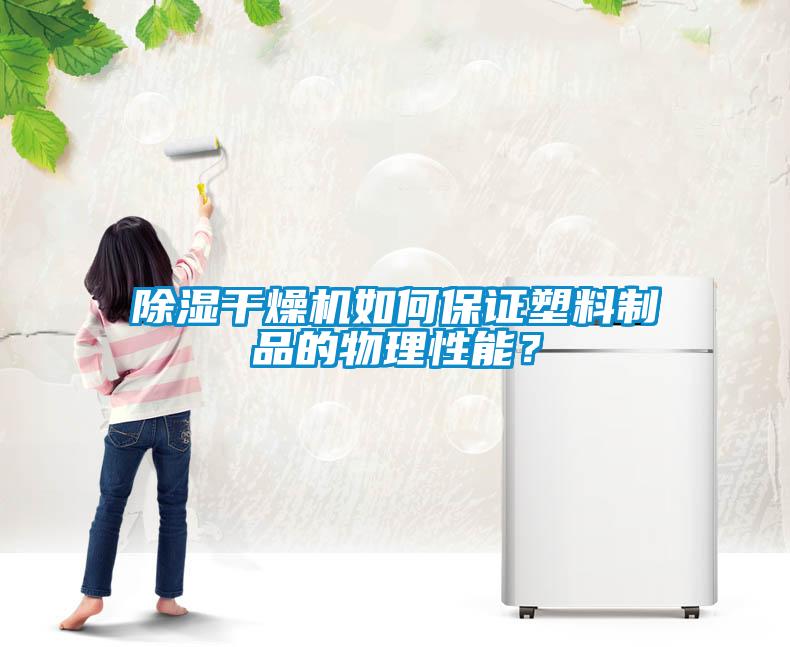 除湿干燥机如何保证塑料制品的物理性能？