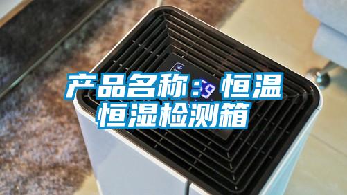 产品名称：恒温恒湿检测箱