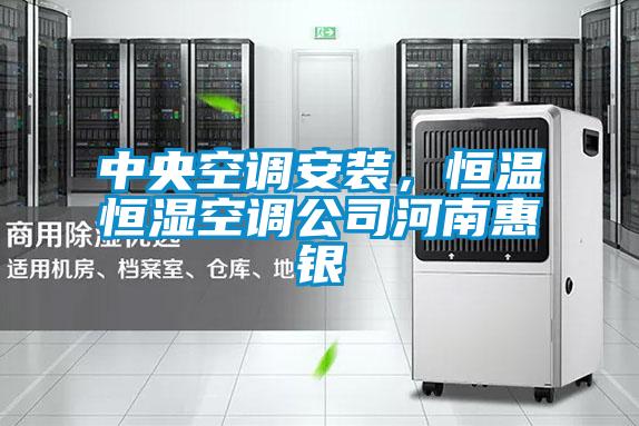 中央空调安装，恒温恒湿空调公司河南惠银