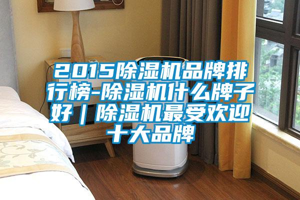 2015精品一区二区三区水蜜桃品牌排行榜-精品一区二区三区水蜜桃什么牌子好|精品一区二区三区水蜜桃最受欢迎十大品牌