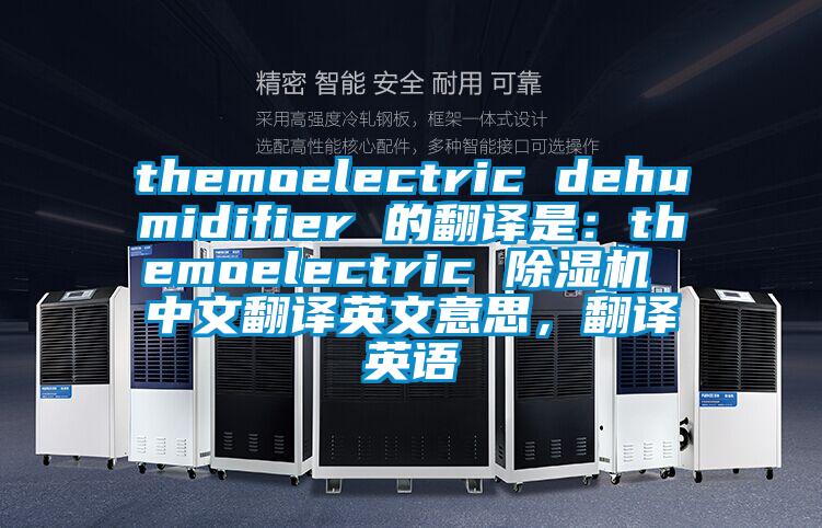 themoelectric dehumidifier 的翻译是：themoelectric 精品一区二区三区水蜜桃 中文翻译英文意思，翻译英语