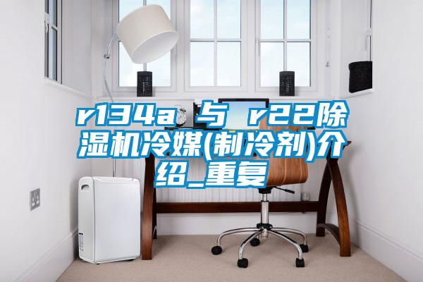 r134a 与 r22精品一区二区三区水蜜桃冷媒(制冷剂)介绍_重复