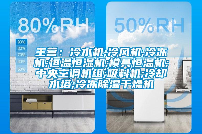 主营：冷水机;冷风机;冷冻机;恒温恒湿机;模具恒温机;中央空调机组;吸料机;冷却水塔;冷冻除湿干燥机